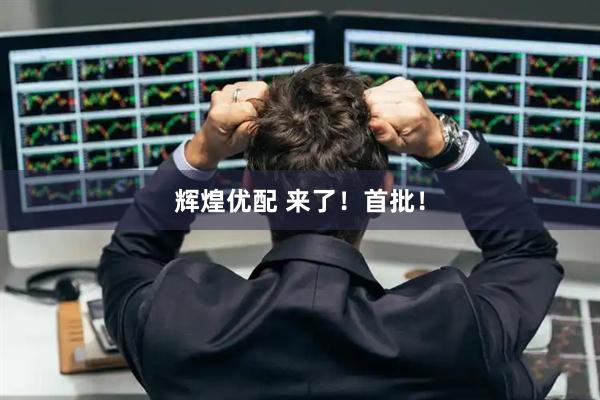 辉煌优配 来了！首批！