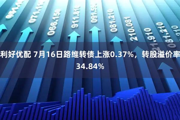 利好优配 7月16日路维转债上涨0.37%，转股溢价率34.84%