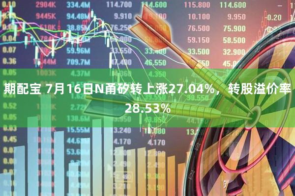 期配宝 7月16日N甬矽转上涨27.04%，转股溢价率28.53%