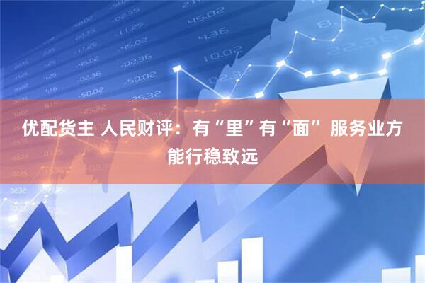 优配货主 人民财评：有“里”有“面” 服务业方能行稳致远