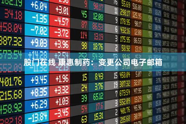 股门在线 康惠制药：变更公司电子邮箱