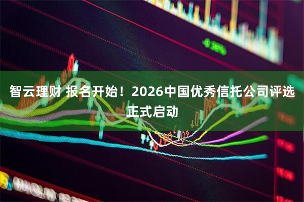 智云理财 报名开始！2026中国优秀信托公司评选正式启动